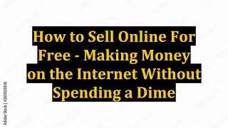 How to Sell Online For Free - Making Money on the Internet Without Spending a Dime