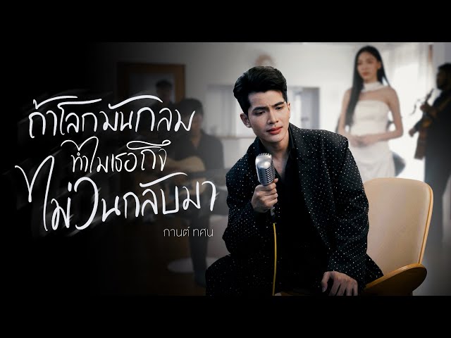 ถ้าโลกมันกลมทำไมเธอถึงไม่วนกลับมา - กานต์ ทศน
