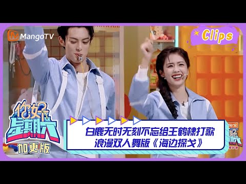 【精彩看点】白鹿无时无刻不忘给王鹤棣打歌，浪漫双人舞版《海边探戈》｜《你好，星期六》Hello Saturday Highlights｜Mango TV