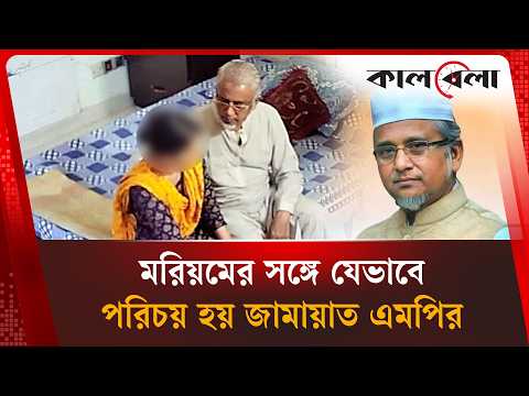 মরিয়মের সঙ্গে যেভাবে পরিচয় হয় জামায়াত এমপির | Jamaat MP | Kalbela News