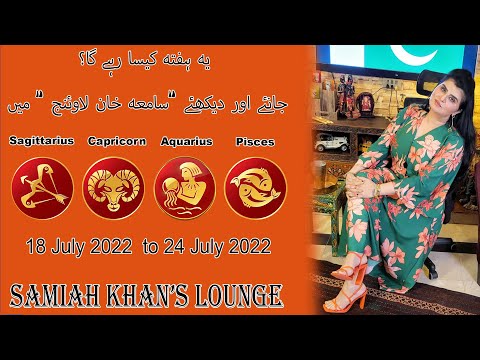 |Sagittarius| |Capricorn| |Aquarius| |Pisces| 18 July 2022  to 24 July 2022  |Samiah Khan's Lounge
