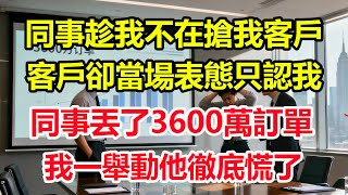 同事趁我不在搶我客戶，客戶卻當場表態只認我，同事丟了 3600 萬訂單，我一舉動他徹底慌了#情感 #爽文 #職場 #生活 #總裁