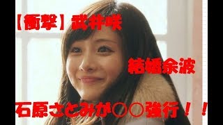 【衝撃】武井咲　結婚余波　石原さとみ　○○強行か！　武井刺激を受けた結果！！！