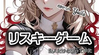 リスキーゲーム/素人だけど歌ってみた