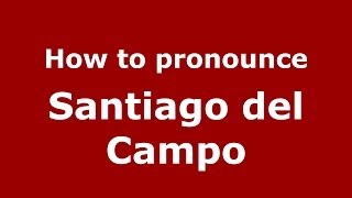 How to pronounce Santiago Del Campo