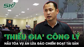 Thiếu Gia Công Lý Hầu Tòa Vụ Án Lừa Đảo Chiếm Đoạt Tài Sản | SKĐS