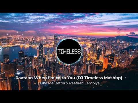 Raataan When I'm With You (DJ Timeless Mashup) [I Like Me Better x Raataan Lambiya]