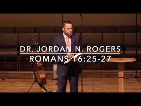 The Proper Response to the Gospel Jesus Christ - Romans 16:25-27 (11.24.19) - Dr. Jordan N. Rogers