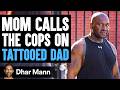 Mom CALLS THE COPS On TATTOOED DAD She Lives To Regret It Dhar Mann
