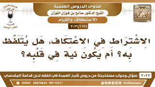 صورة [1194 -3022] الاشتراط في الاعتكاف هل يتلفظ به؟ أم يكون نية في قلبه؟ - الشيخ صالح الفوزان