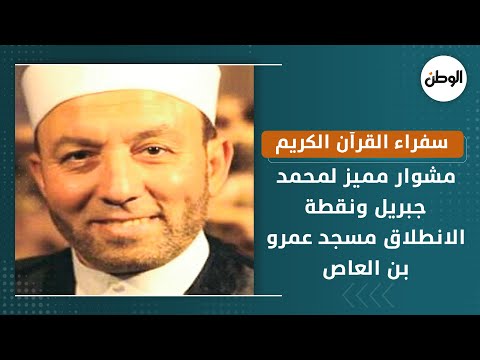سفراء القرآن الكريم.. مشوار مميز لمحمد جبريل ونقطة الانطلاق مسجد عمرو بن العاص