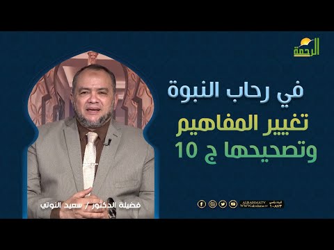 تغيير المفاهيم وتصحيحها ج 10 || فى رحاب النبوة ||  فضيلة الدكتور سعيد النوتى
