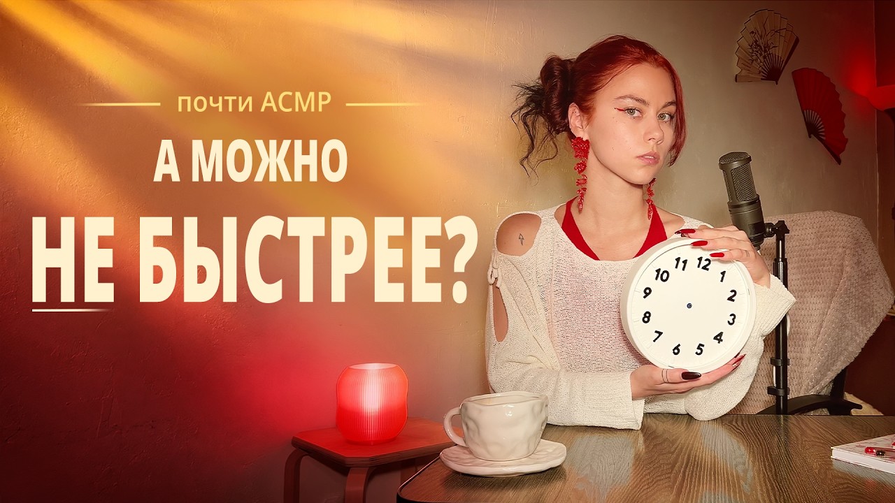 Ты тоже не любишь, когда торопят? | почти АСМР