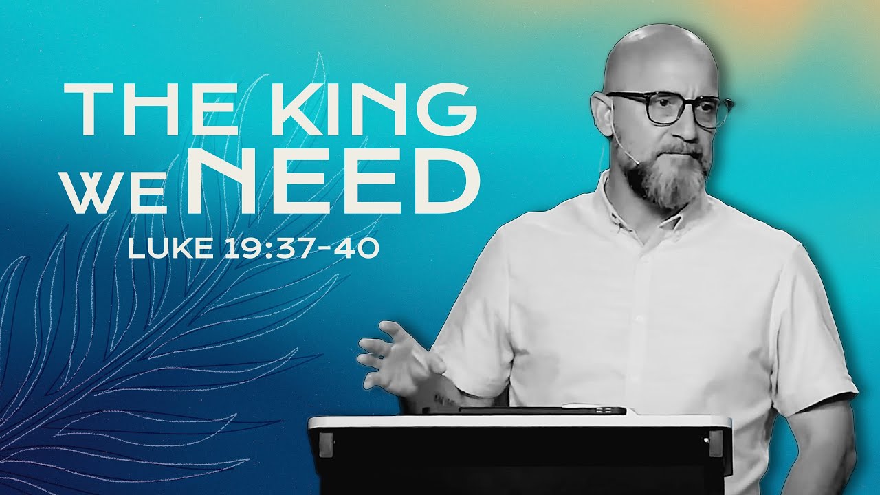 The King We Need (Luke 19:37-40)
