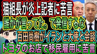【日本保守党】猫組長が阿比留記者に苦言！島田洋一は擁護／百田尚樹がイラン大使と会談／トヨタのお店で移民雇用？