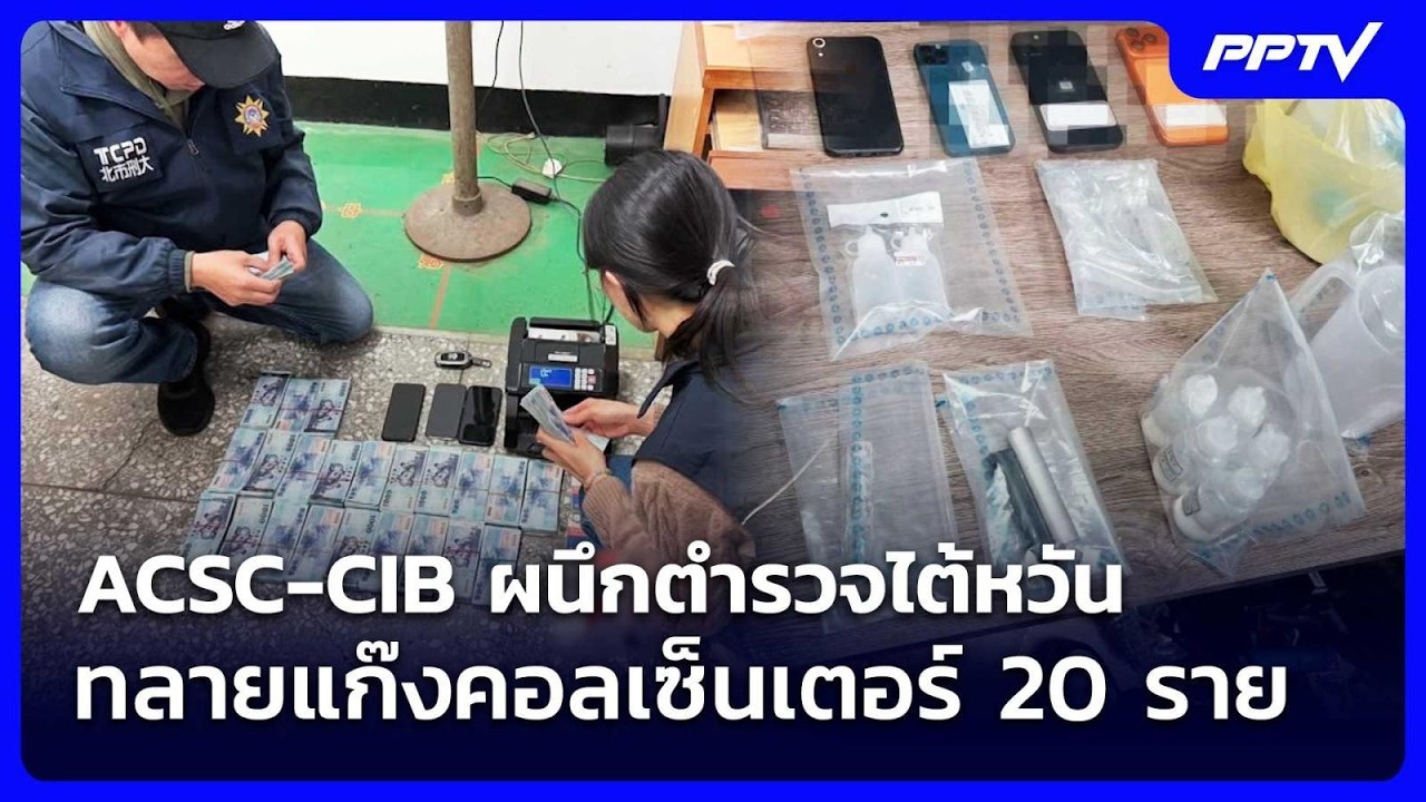 ACSC-CIB ผนึกตำรวจไต้หวัน ทลายแก๊งคอลเซ็นเตอร์ 20 ราย | เข