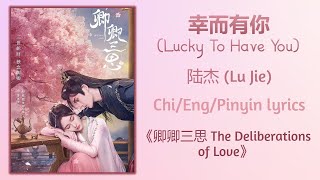 Download lagu 幸而有你 (Lucky To Have You) - 陆杰( Lu Jie)《卿卿三思 The Deliberations of Love》Chi/Eng/Pinyin lyrics mp3