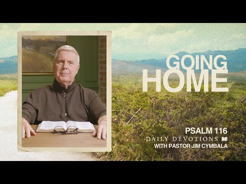 Daily Devotional | Going Home | Psalm 116 | Pastor Jim Cymbala