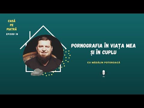 Pornografia în viața mea și în cuplu-cu Mădălin Potoroacă | Casă pe piatră E18