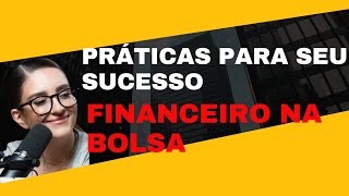 PRÁTICAS QUE CONTRIBUIRÃO PARA SEU SUCESSO FINANCEIRO NA BOLSA