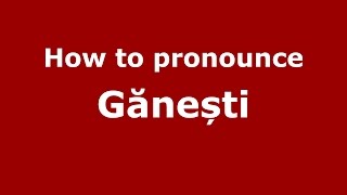 How to pronounce Gănești