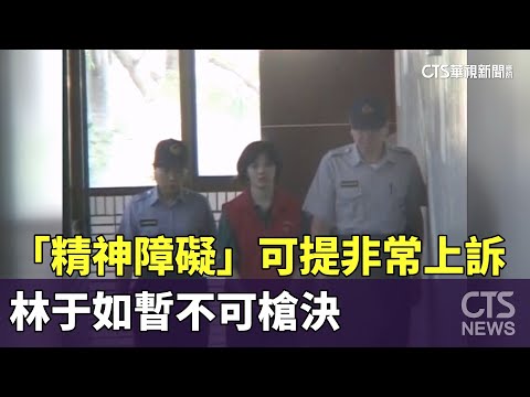 「精神障礙」可提非常上訴！林于如稱心智缺陷　暫不可槍決