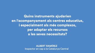 Quins instruments ajudarien en l'acompanyament als centres educatius, i especialment als més complexos, per adaptar els recursos a les seves necessitats? Albert Ramírez inspector en cap a la Catalunya Central