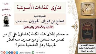 صورة ما حكم إطلاق كلمة علماني على كل من صدر منه أفكار غربية؟ وهل العلمانية كفر؟ لمعالي الشيخ صالح الفوزان