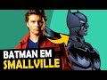 BATMAN EM SMALLVILLE QUE HISTÓRIA É ESSA