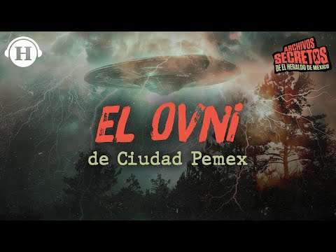 OVNIS en México: El OVNI de Ciudad Pemex | Archivos Secretos