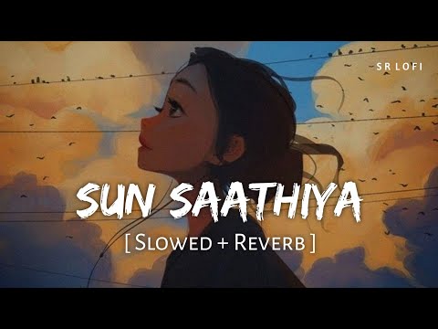 Sun Saathiya (Slowed + Reverb) | Priya Saraiya, Divya Kumar | ABCD 2 | SR Lofi