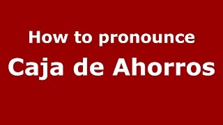 How to pronounce Caja De Ahorros