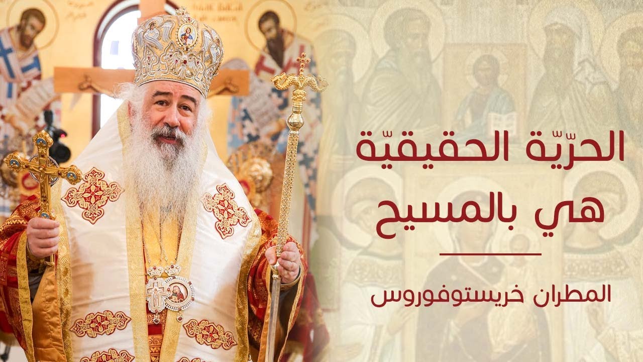 عظة الحرية الحقيقية هي بالمسيح لسيادة المطران خريستوفوروس
