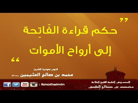 حكم قراءة الفاتحة إلى أرواح الأموات - الشيخ ابن عثيمين