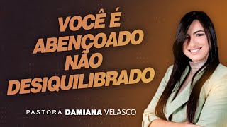 VOCÊ É ABENÇOADO, NÃO DESIQUILIBRADO | PRA. DAMIANA VELASCO