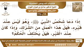 [19 /1350] إذا دعا شخص النبي ﷺ، وهو ليس عند قبره، يعد من الشرك وهل هناك فرق إذا كان عند قبره؟ image