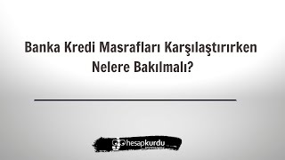 Banka Kredi Masrafları Karşılaştırırken Nelere Bakılmalı?