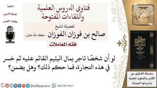 إذا تاجر الولي في مال اليتيم ثم خسر، فهل عليه شيء؟ لمعالي الشيخ صالح الفوزان