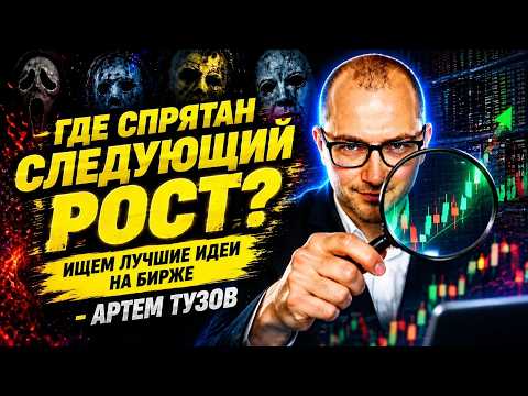 Где спрятан следующий рост? Ищем лучшие идеи на бирже Артем Тузов