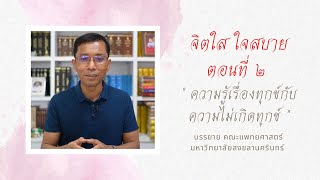 จิตใส ใจสบาย ๒.ความรู้เรื่องทุกข์กับความไม่เกิดทุกข์