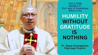 HUMILITY WITHOUT GRATITUDE IS NOTHING - Homily by Fr Dave Concepcion.Guadalupe Pilgrimage Oct 3,2024