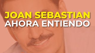 Joan Sebastian - Ahora Entiendo (Audio Oficial)