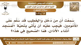 صورة [63 -1024] من دخل وقت أذان الجمعة هل يجب عليه أن يأتي بتحية المسجد أثناء الأذان؟ - صالح الفوزان