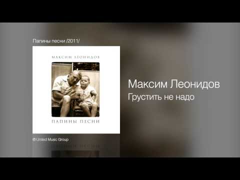 Максим Леонидов - Грустить не надо - Папины песни /2011/