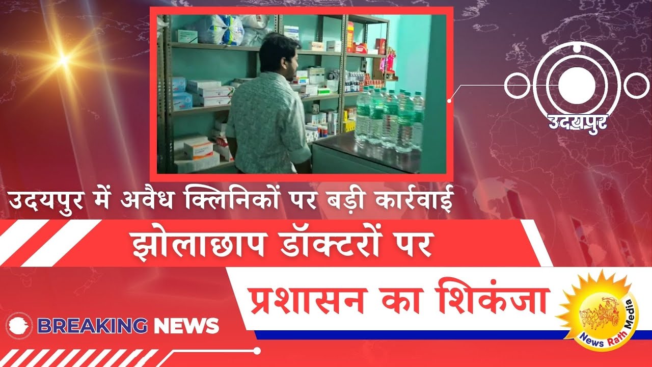 उदयपुर: झोलाछाप डॉक्टरों पर प्रशासन का शिकंजा, पांच क्लिनिक सीज, दो की जांच जारी