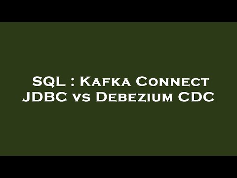 SQL : Kafka Connect JDBC vs Debezium CDC