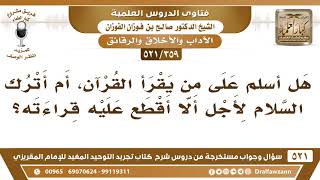 [359 -521] هل أسلم على من يقرأ القرآن، أم أترك السلام لأجل ألا أقطع عليه قراءته؟ الشيخ صالح الفوزان
