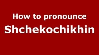 How to pronounce Shchekochikhin