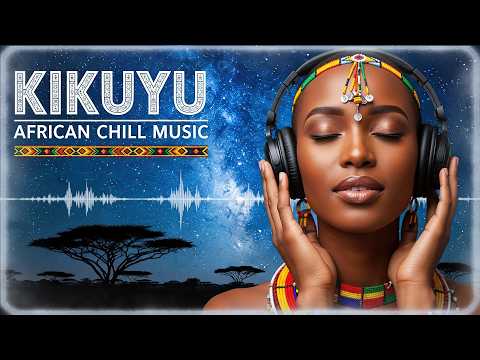 🥇 African Chill & Afrobeat Ambient Music Mix | Soothing Kikuyu Vocals & Cultural Vibes
