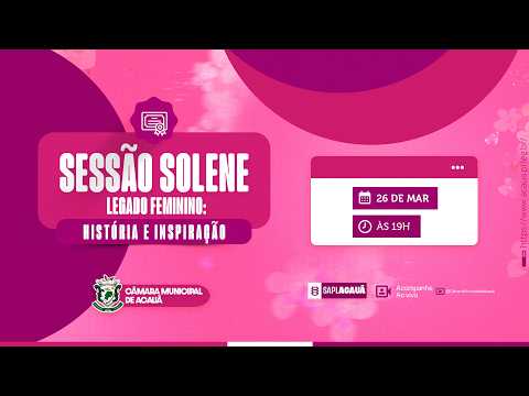 CÂMARA ACAUÃ | SESSÃO SOLENE | LEGADO FEMININO: HISTÓRIA E INSPIRAÇÃO